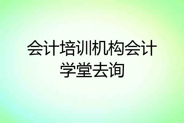会计培训机构会计学堂去询