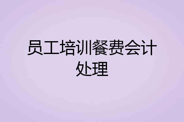 员工培训餐费会计处理