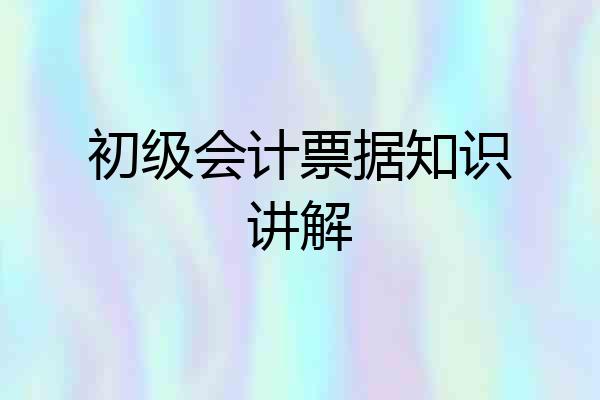 初级会计票据知识讲解