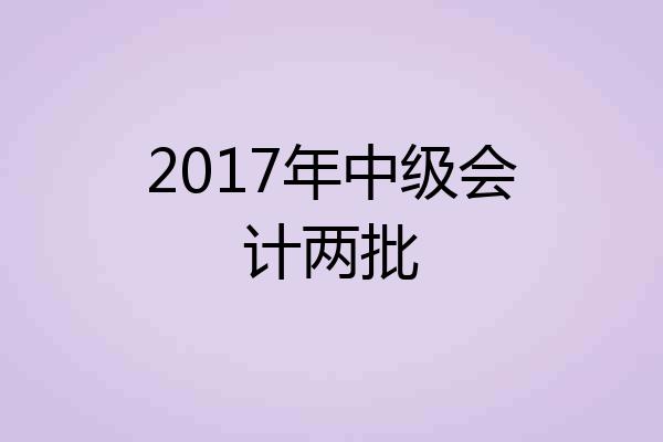 2017年中级会计两批