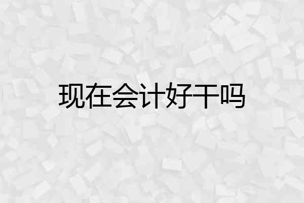 现在会计好干吗