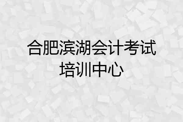 合肥滨湖会计考试培训中心