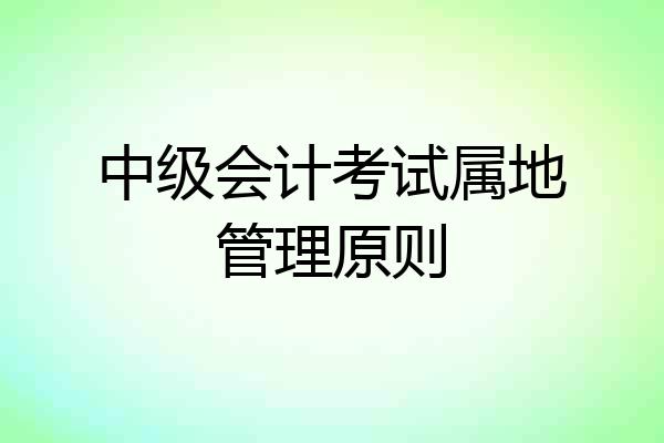 中级会计考试属地管理原则
