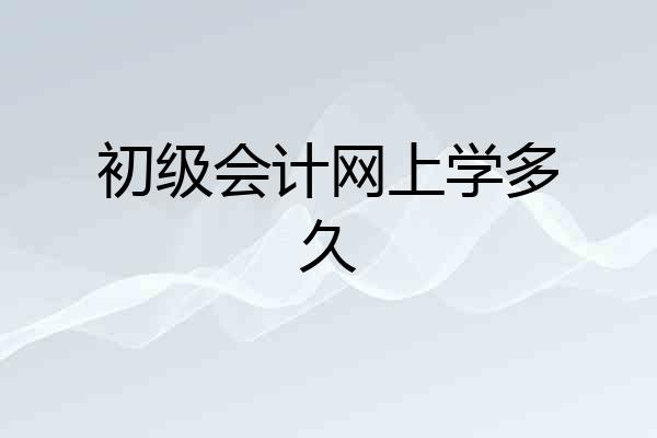 初级会计网上学多久
