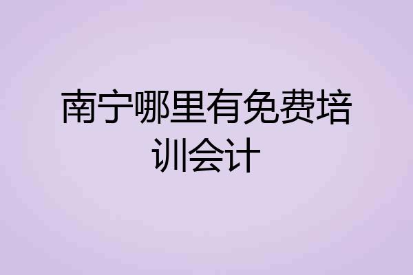 南宁哪里有免费培训会计
