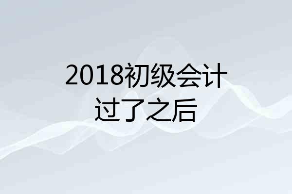 2018初级会计过了之后