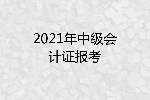 2021年中级会计证报考