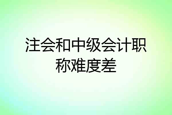 注会和中级会计职称难度差
