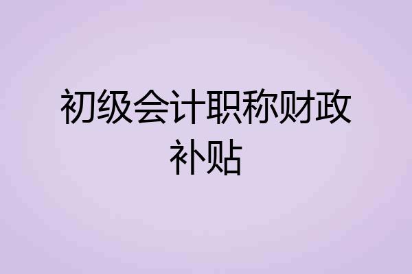 初级会计职称财政补贴