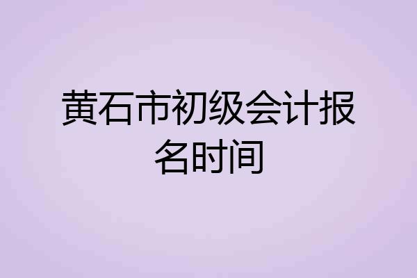 黄石市初级会计报名时间