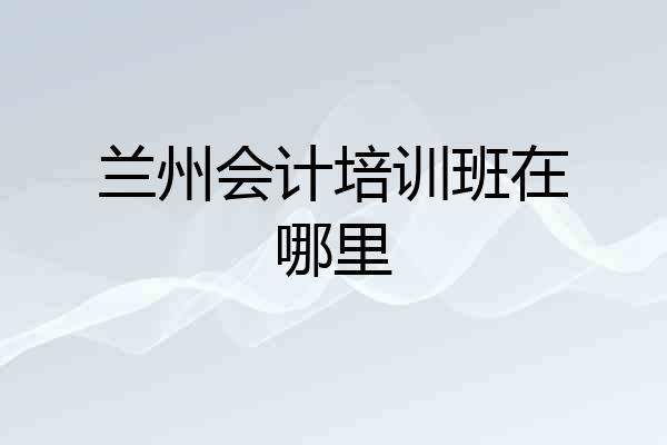 兰州会计培训班在哪里