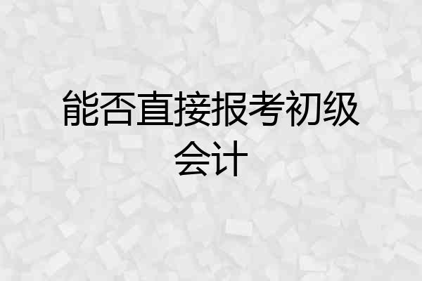 能否直接报考初级会计