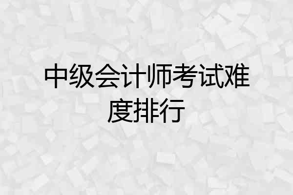 中级会计师考试难度排行