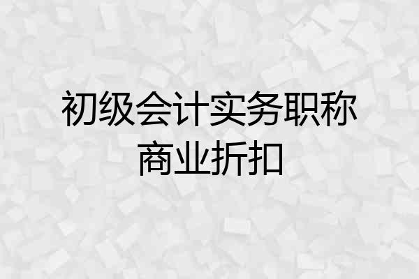 初级会计实务职称商业折扣