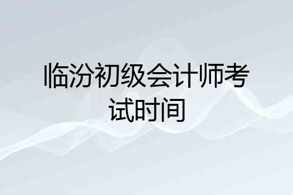 临汾初级会计师考试时间