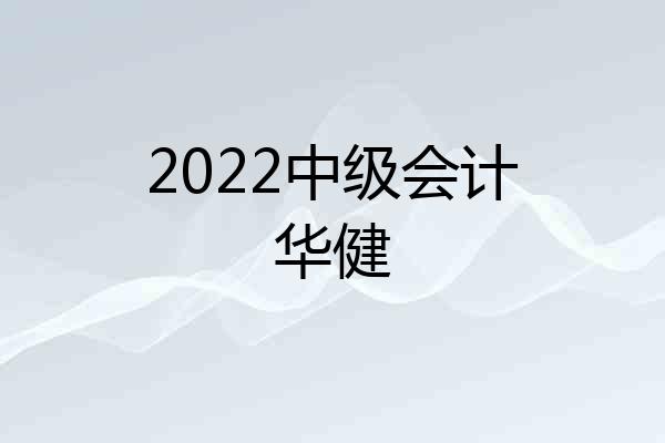 2022中级会计华健