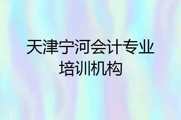天津宁河会计专业培训机构