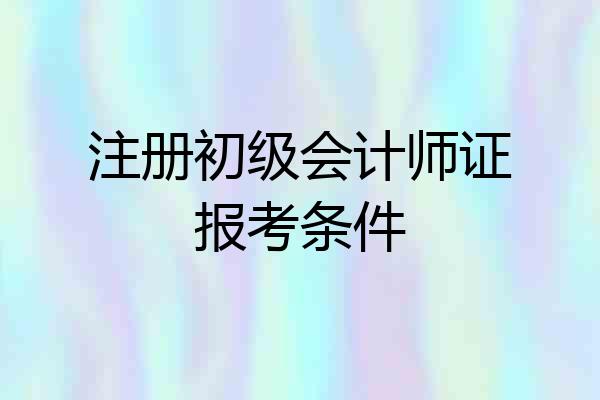 注册初级会计师证报考条件