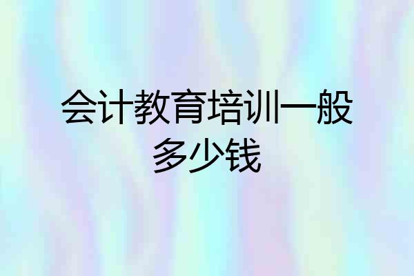会计教育培训一般多少钱