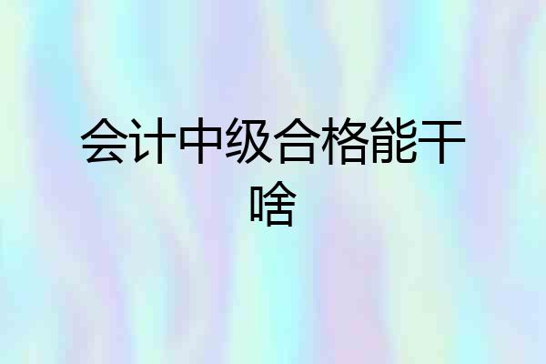 会计中级合格能干啥