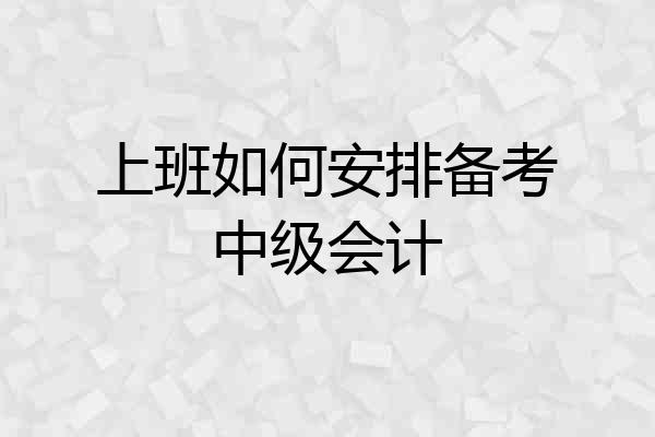 上班如何安排备考中级会计
