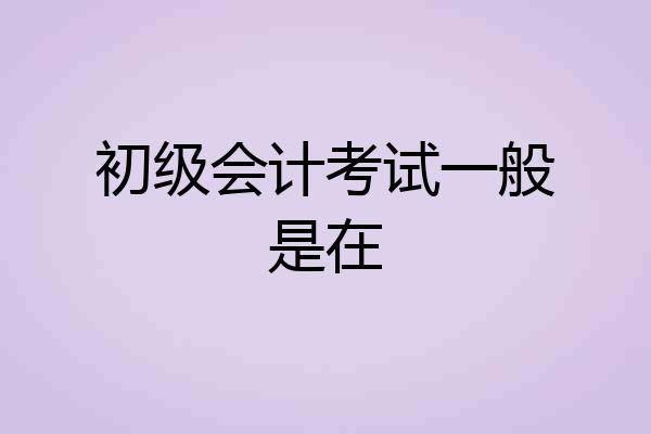 初级会计考试一般是在