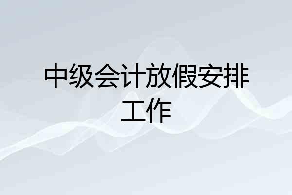 中级会计放假安排工作