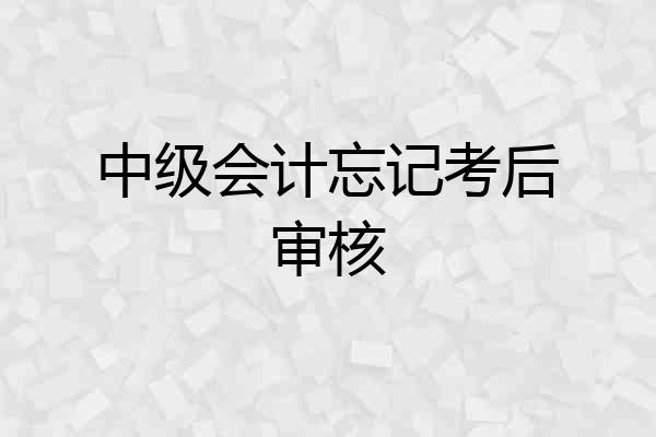 中级会计忘记考后审核