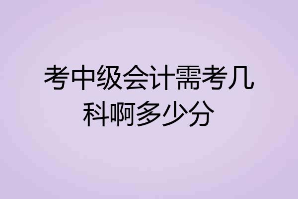 考中级会计需考几科啊多少分