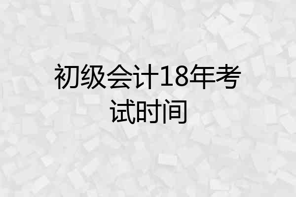 初级会计18年考试时间