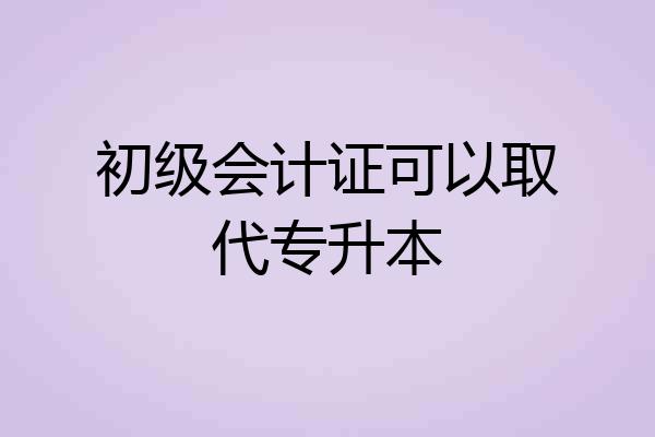 初级会计证可以取代专升本