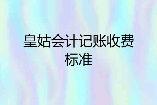 皇姑会计记账收费标准