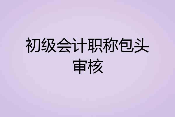 初级会计职称包头审核