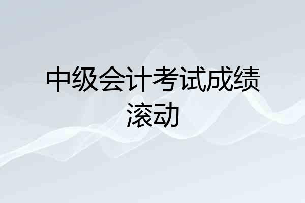 中级会计考试成绩滚动