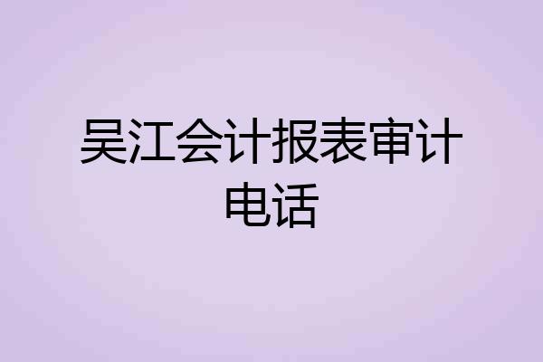 吴江会计报表审计电话