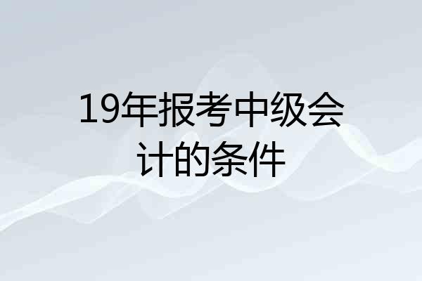 19年报考中级会计的条件
