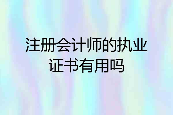 注册会计师的执业证书有用吗