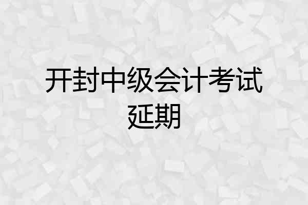 开封中级会计考试延期
