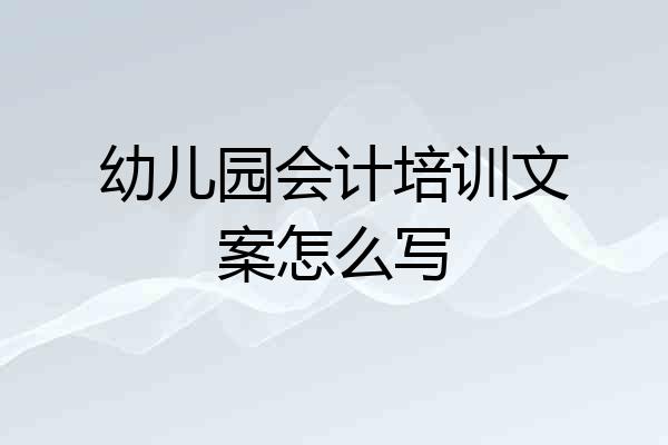 幼儿园会计培训文案怎么写