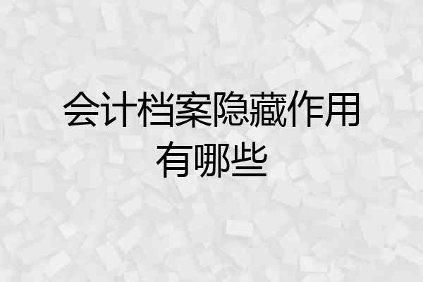 会计档案隐藏作用有哪些
