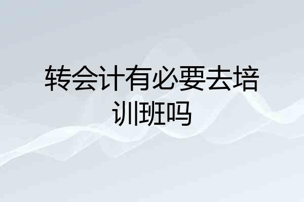转会计有必要去培训班吗