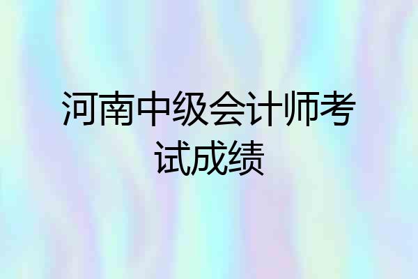 河南中级会计师考试成绩