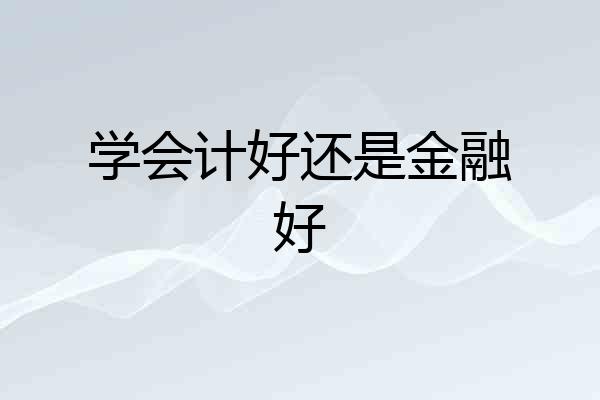 学会计好还是金融好