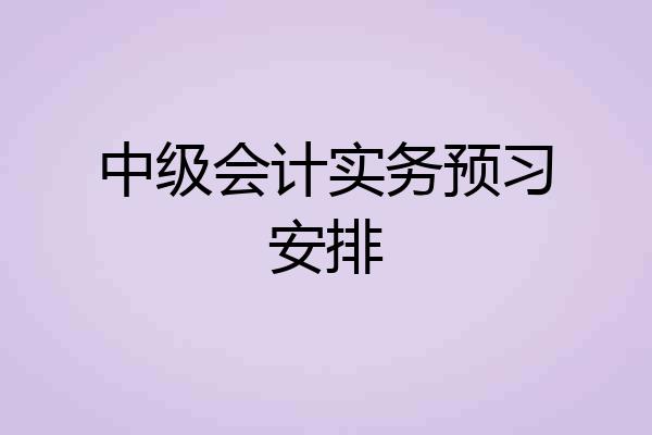 中级会计实务预习安排