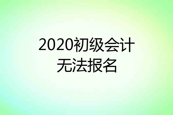 2020初级会计无法报名