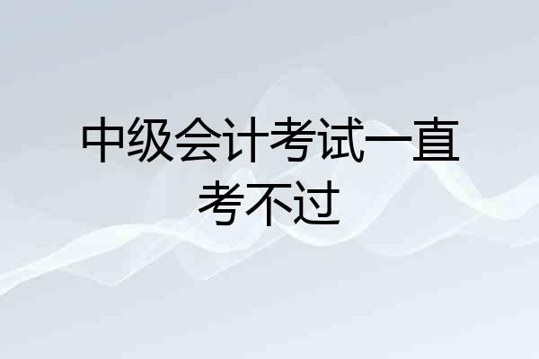 中级会计考试一直考不过