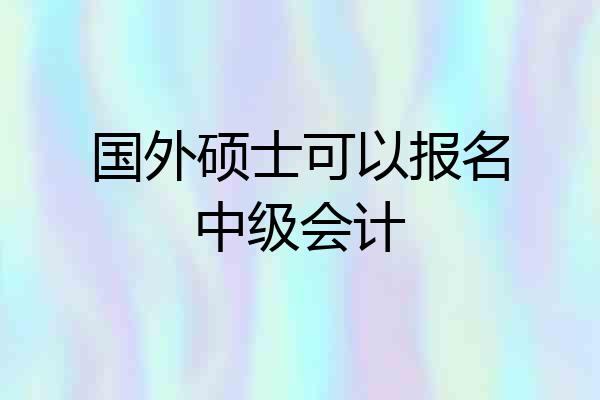 国外硕士可以报名中级会计
