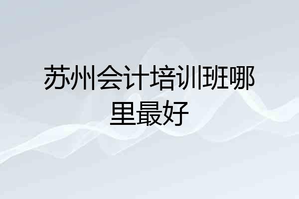 苏州会计培训班哪里最好