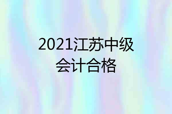 2021江苏中级会计合格