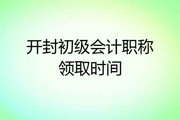 开封初级会计职称领取时间